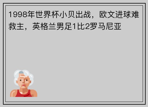 1998年世界杯小贝出战，欧文进球难救主，英格兰男足1比2罗马尼亚